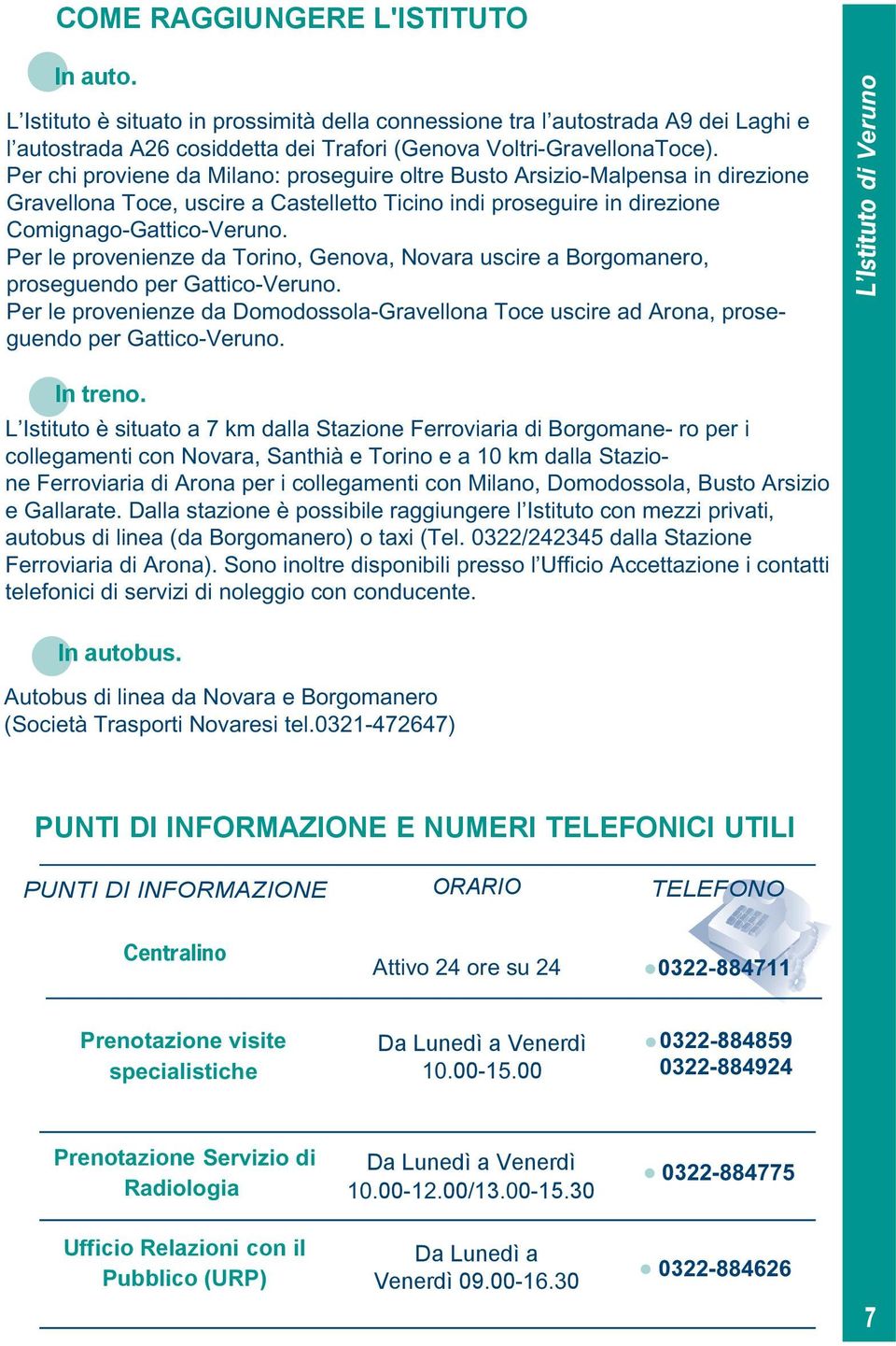 Per le provenienze da Torino, Genova, Novara uscire a Borgomanero, proseguendo per Gattico-Veruno. Per le provenienze da Domodossola-Gravellona Toce uscire ad Arona, proseguendo per Gattico-Veruno.