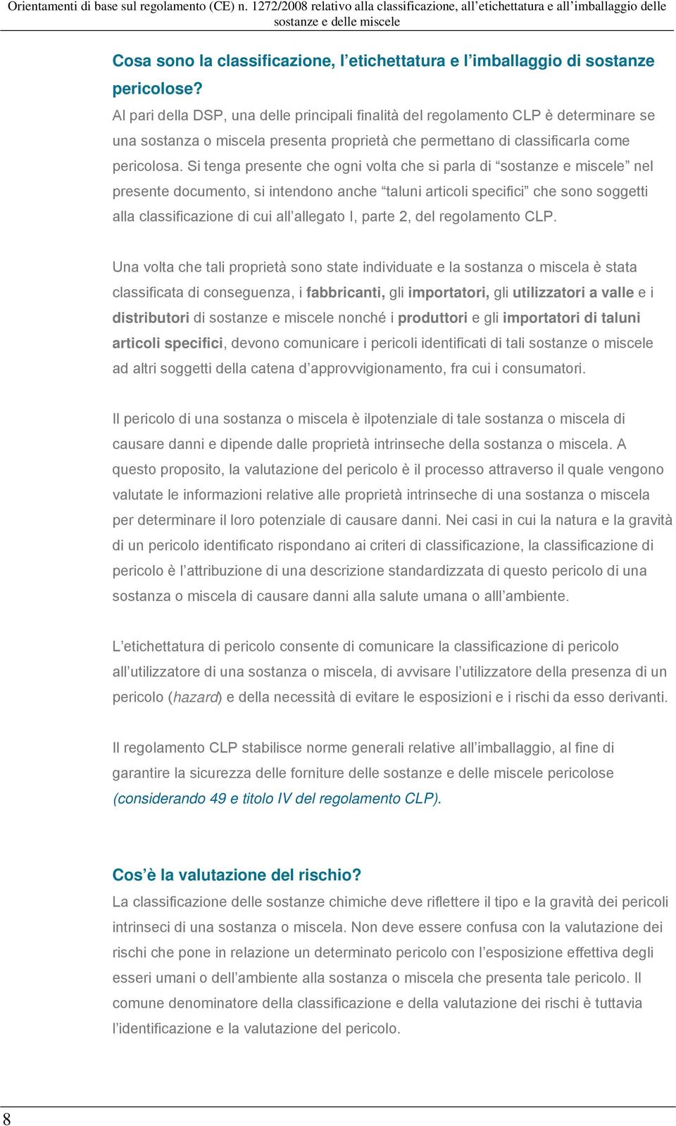 Si tenga presente che ogni volta che si parla di sostanze e miscele nel presente documento, si intendono anche taluni articoli specifici che sono soggetti alla classificazione di cui all allegato I,