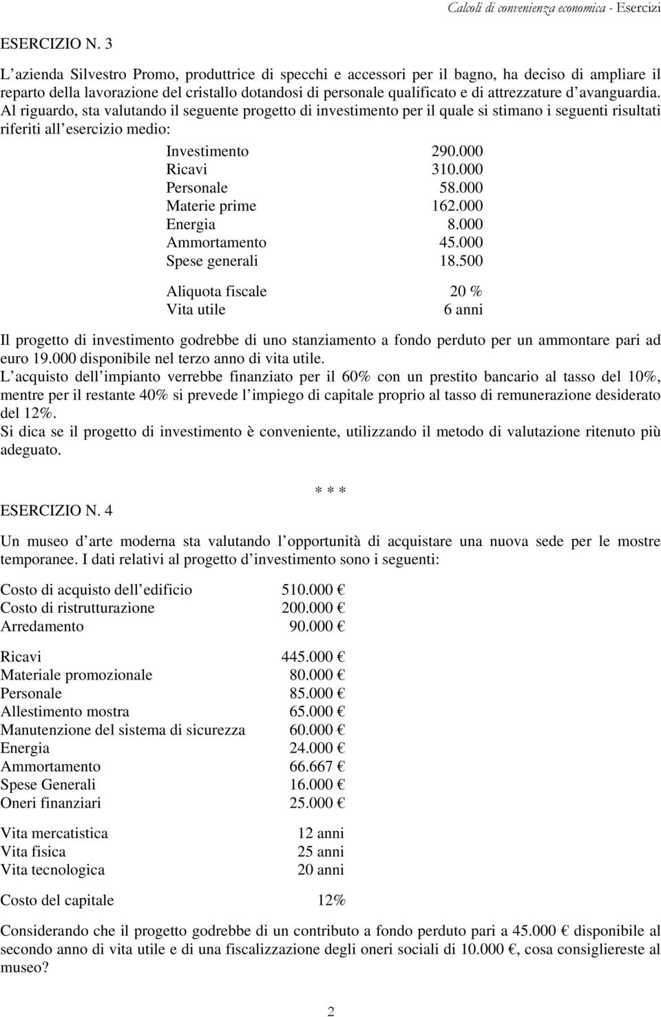 avanguardia. Al riguardo, sta valutando il seguente progetto di investimento per il quale si stimano i seguenti risultati riferiti all esercizio medio: Investimento 290.000 Ricavi 310.