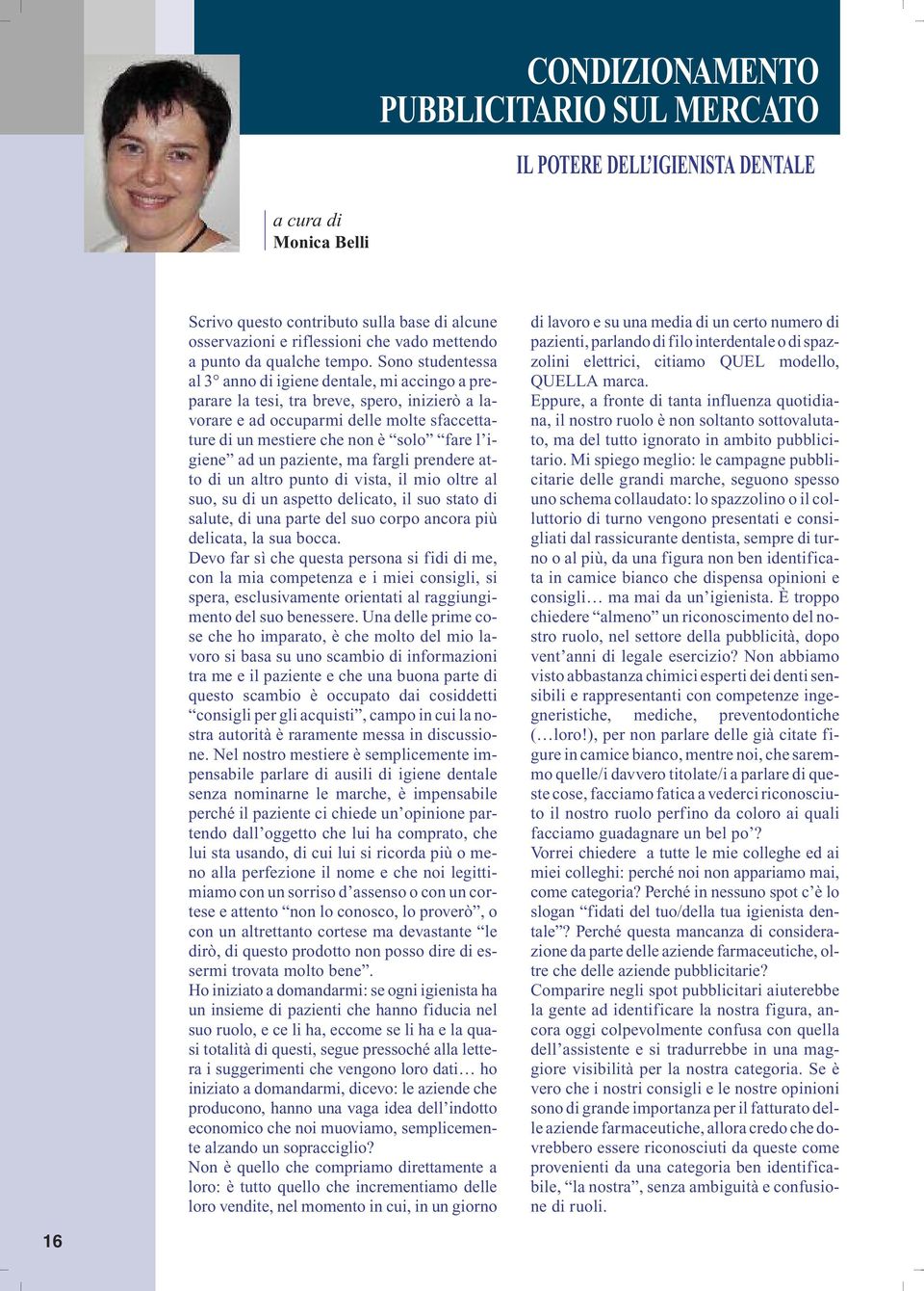 Sono studentessa al 3 anno di igiene dentale, mi accingo a preparare la tesi, tra breve, spero, inizierò a lavorare e ad occuparmi delle molte sfaccettature di un mestiere che non è solo fare l