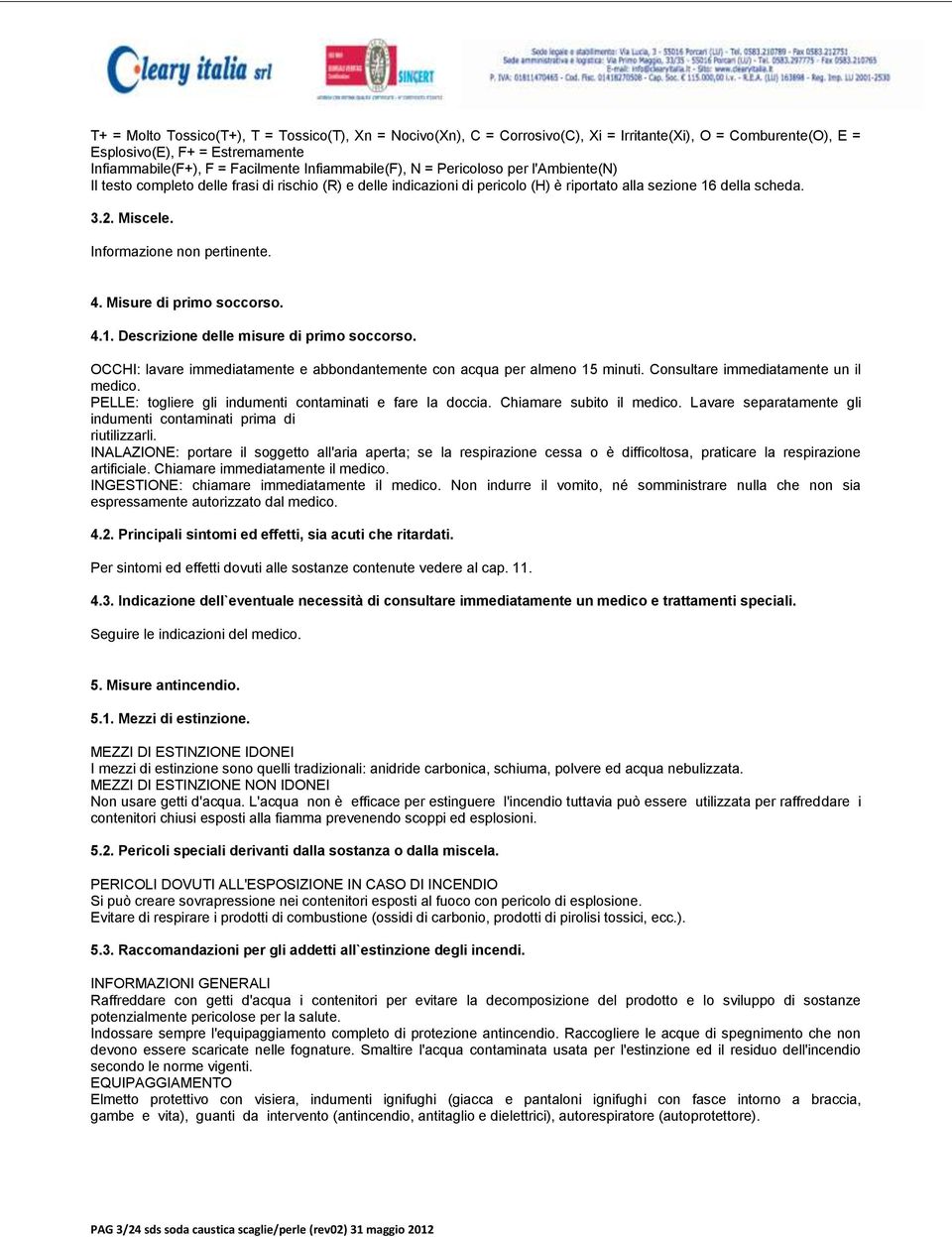 4. Misure di primo soccorso. 4.1. Descrizione delle misure di primo soccorso. OCCHI: lavare immediatamente e abbondantemente con acqua per almeno 15 minuti. Consultare immediatamente un il medico.