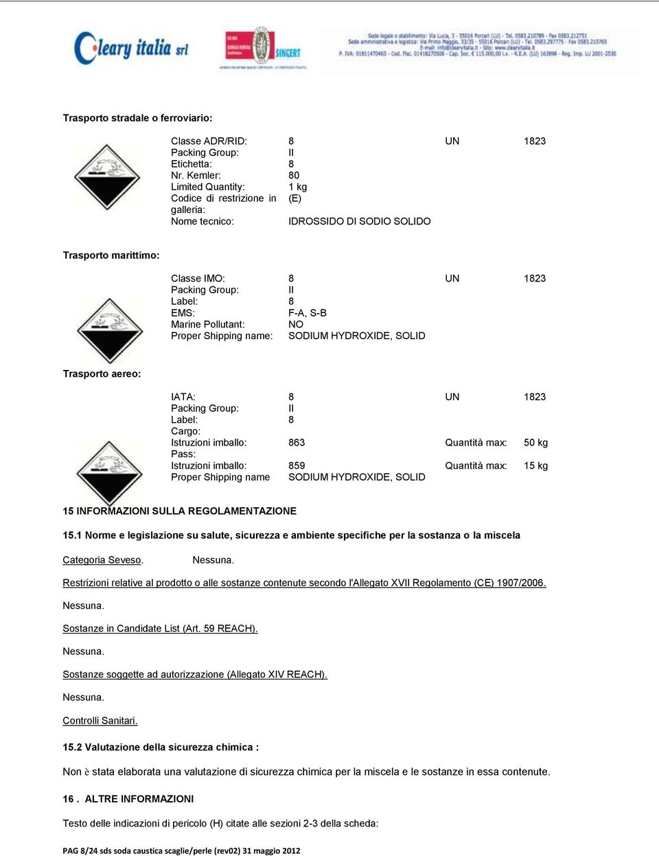 Marine Pollutant: NO Proper Shipping name: SODIUM HYDROXIDE, SOLID Trasporto aereo: IATA: 8 UN 1823 Packing Group: II Label: 8 Cargo: Istruzioni imballo: 863 Quantità max: 50 kg Pass: Istruzioni