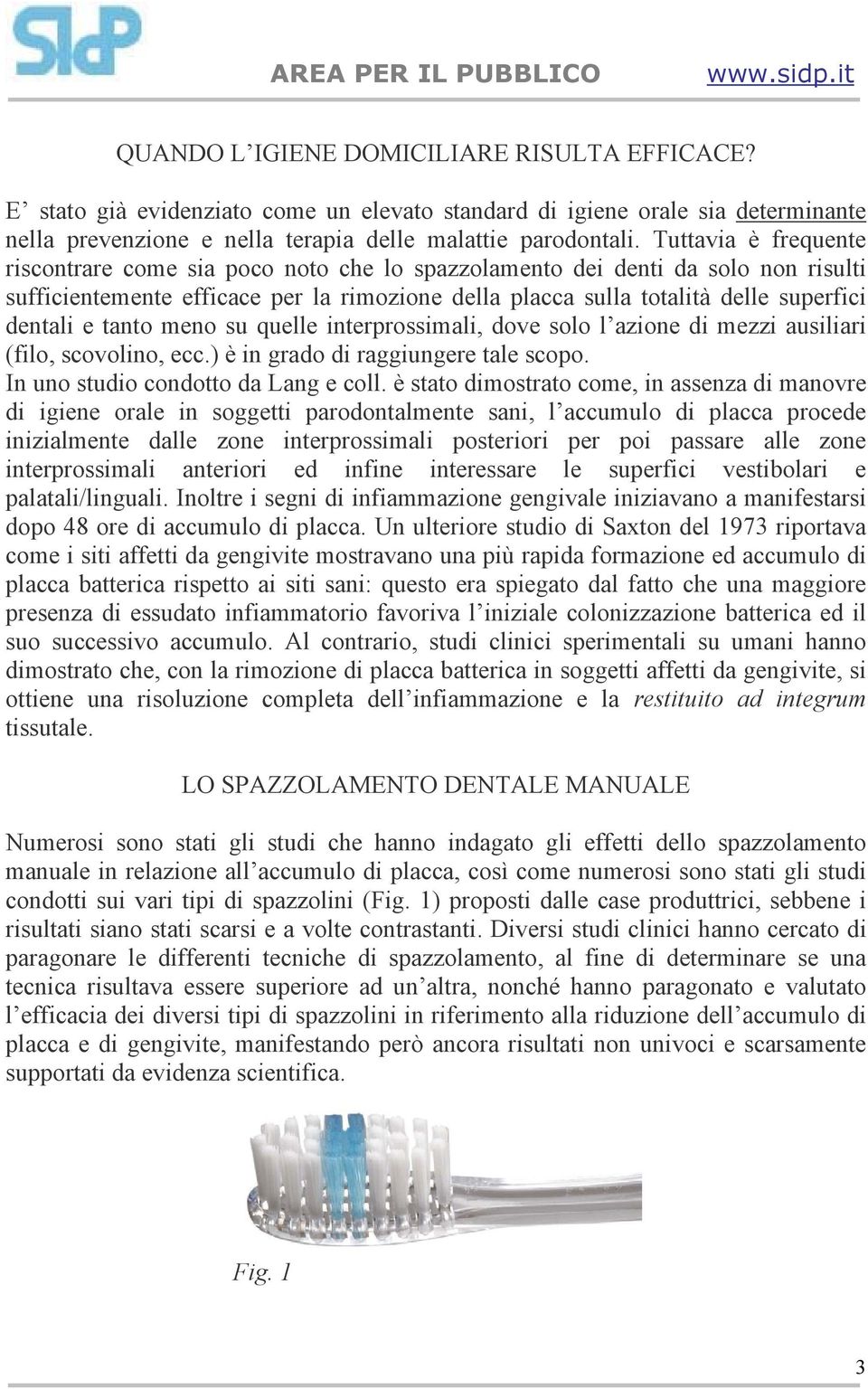 tanto meno su quelle interprossimali, dove solo l azione di mezzi ausiliari (filo, scovolino, ecc.) è in grado di raggiungere tale scopo. In uno studio condotto da Lang e coll.