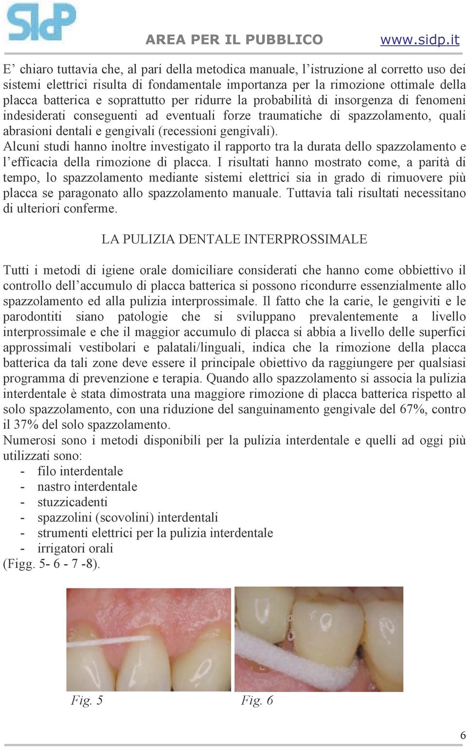 Alcuni studi hanno inoltre investigato il rapporto tra la durata dello spazzolamento e l efficacia della rimozione di placca.