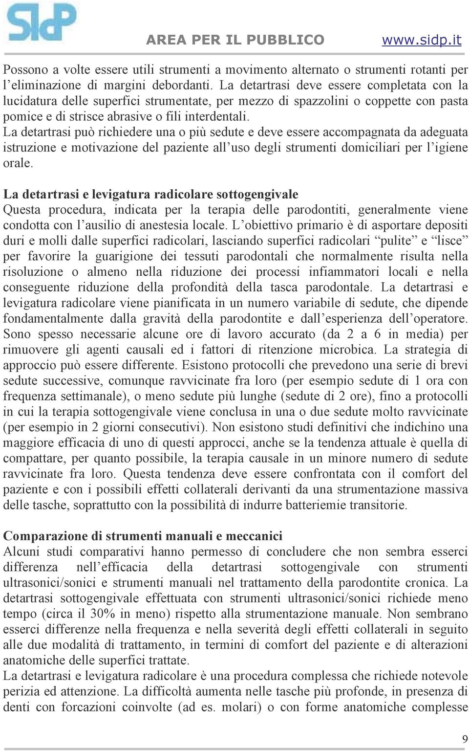 La detartrasi può richiedere una o più sedute e deve essere accompagnata da adeguata istruzione e motivazione del paziente all uso degli strumenti domiciliari per l igiene orale.