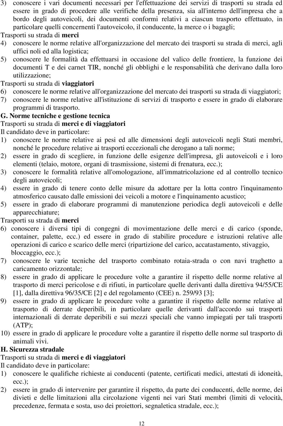 4) conoscere le norme relative all'organizzazione del mercato dei trasporti su strada di merci, agli uffici noli ed alla logistica; 5) conoscere le formalità da effettuarsi in occasione del valico