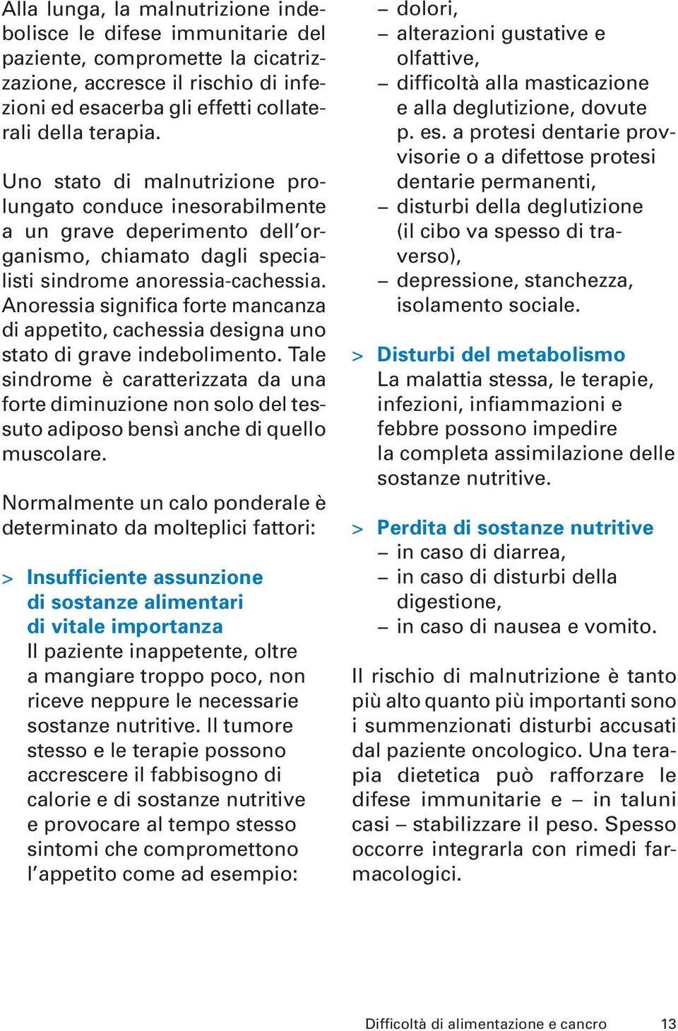 Anoressia significa forte mancanza di appetito, cachessia designa uno stato di grave indebolimento.