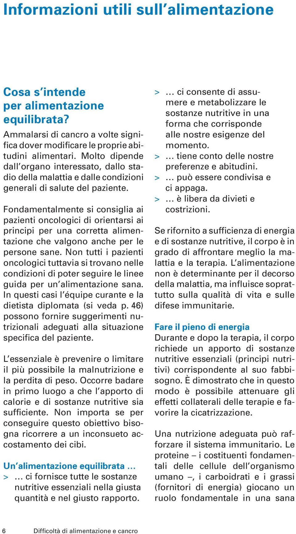 Fondamentalmente si consiglia ai pazienti oncologici di orientarsi ai principi per una corretta alimentazione che valgono anche per le persone sane.