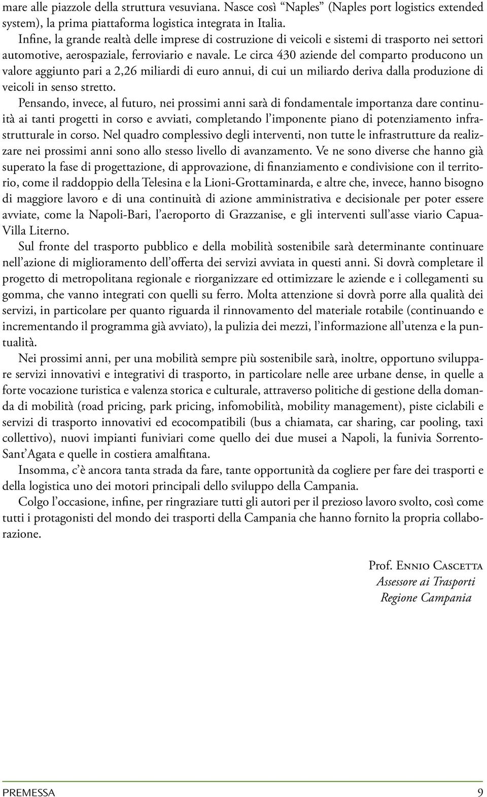 Le circa 430 aziende del comparto producono un valore aggiunto pari a 2,26 miliardi di euro annui, di cui un miliardo deriva dalla produzione di veicoli in senso stretto.