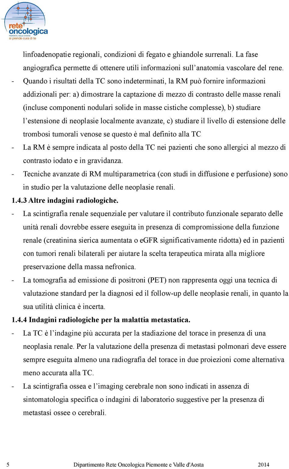 solide in masse cistiche complesse), b) studiare l estensione di neoplasie localmente avanzate, c) studiare il livello di estensione delle trombosi tumorali venose se questo è mal definito alla TC La