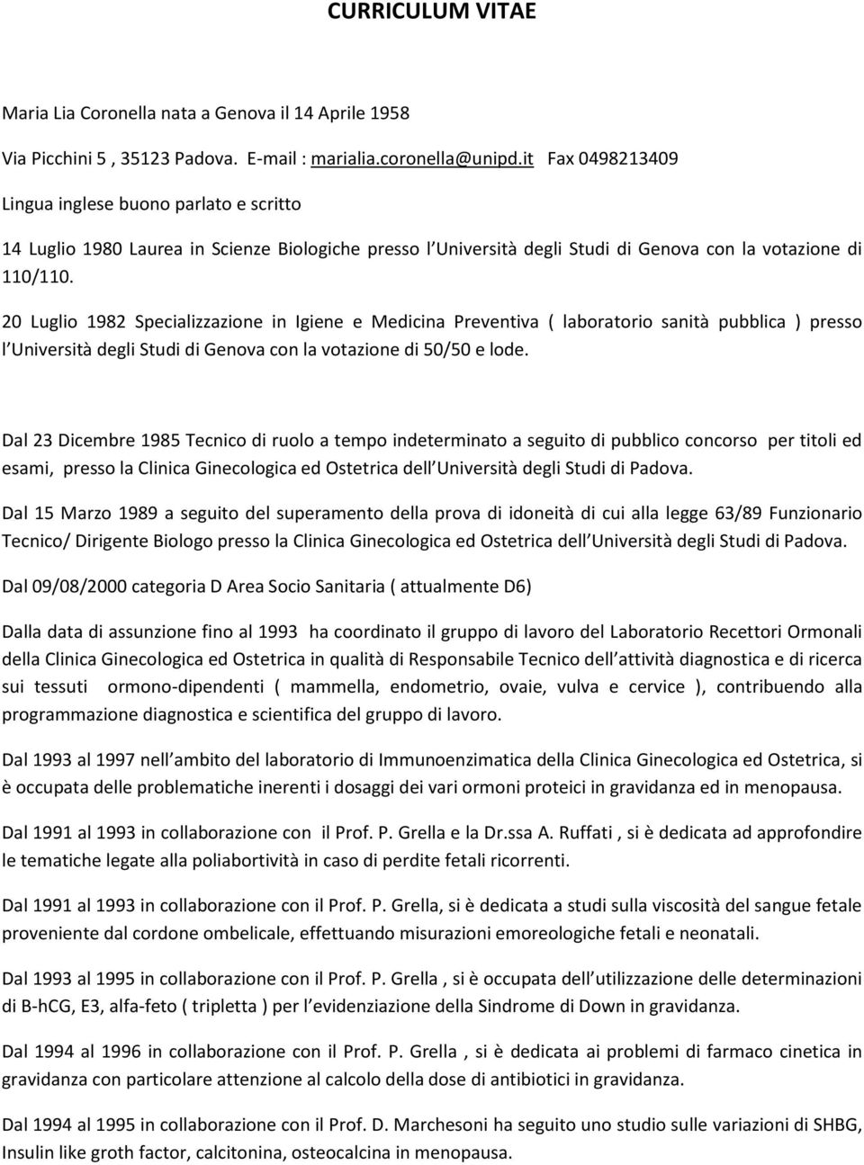 20 Luglio 1982 Specializzazione in Igiene e Medicina Preventiva ( laboratorio sanità pubblica ) presso l Università degli Studi di Genova con la votazione di 50/50 e lode.