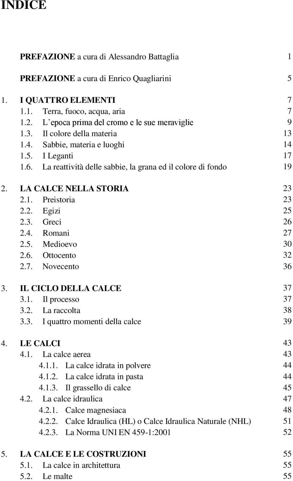 5. Medioevo 2.6. Ottocento 2.7. Novecento 3. IL CICLO DELLA CALCE 3.1. Il processo 3.2. La raccolta 3.3. I quattro momenti della calce 4. LE CALCI 4.1. La calce aerea 4.1.1. La calce idrata in polvere 4.