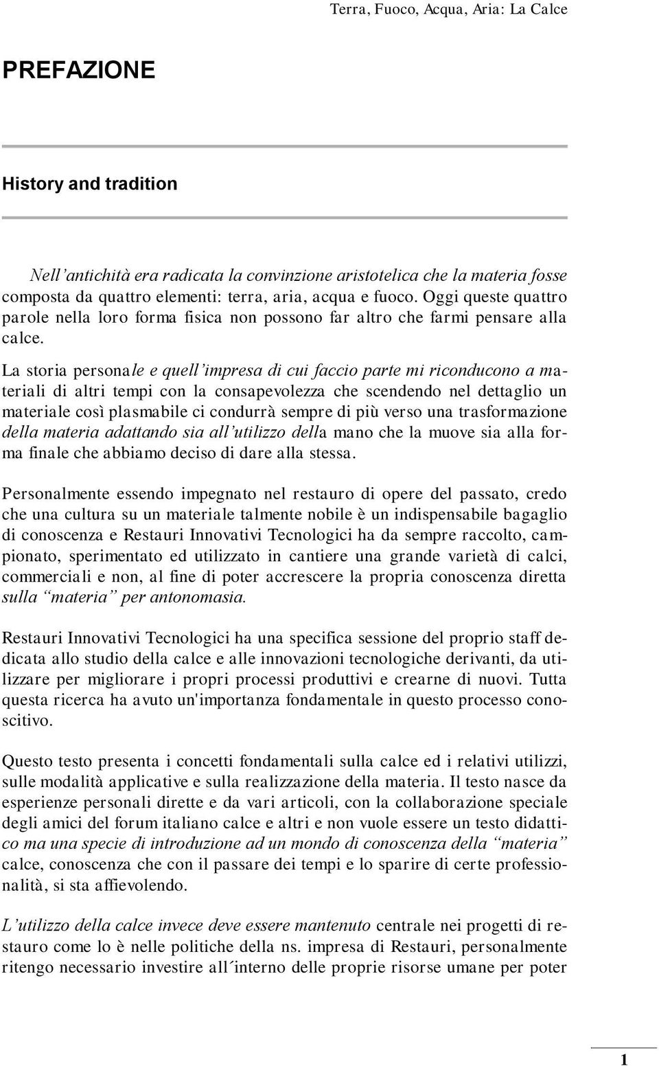 La storia personale e quell impresa di cui faccio parte mi riconducono a materiali di altri tempi con la consapevolezza che scendendo nel dettaglio un materiale così plasmabile ci condurrà sempre di