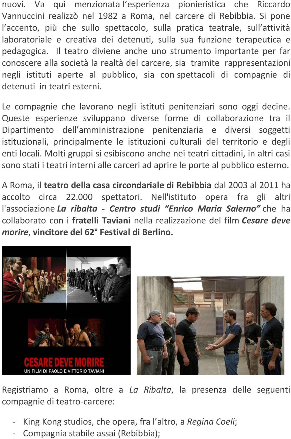 Il teatro diviene anche uno strumento importante per far conoscere alla società la realtà del carcere, sia tramite rappresentazioni negli istituti aperte al pubblico, sia con spettacoli di compagnie