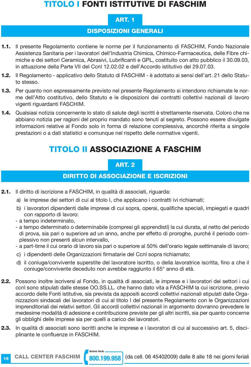 1. Il presente Regolamento contiene le norme per il funzionamento di FASCHIM, Fondo Nazionale Assistenza Sanitaria per i lavoratori dell Industria Chimica, Chimico-Farmaceutica, delle Fibre chimiche