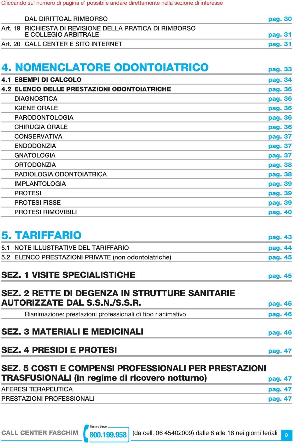 2 ELENCO DELLE PRESTAZIONI ODONTOIATRICHE pag. 36 DIAGNOSTICA pag. 36 IGIENE ORALE pag. 36 PARODONTOLOGIA pag. 36 CHIRUGIA ORALE pag. 36 CONSERVATIVA pag. 37 ENDODONZIA pag. 37 GNATOLOGIA pag.