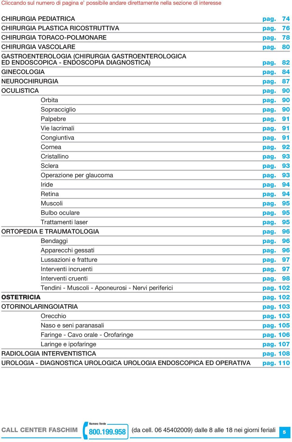 090 Orbita pag. 090 Sopracciglio pag. 090 Palpebre pag. 091 Vie lacrimali pag. 091 Congiuntiva pag. 091 Cornea pag. 092 Cristallino pag. 093 Sclera pag. 093 Operazione per glaucoma pag. 093 Iride pag.