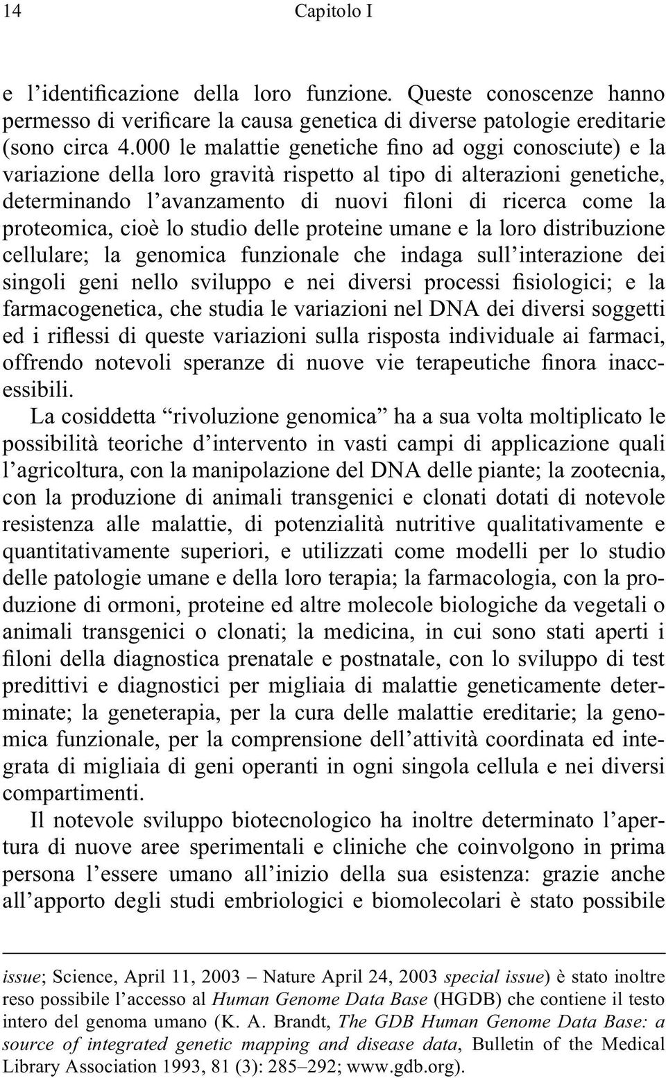 cioè lo studio delle proteine umane e la loro distribuzione cellulare; la genomica funzionale che indaga sull interazione dei singoli geni nello sviluppo e nei diversi processi siologici; e la