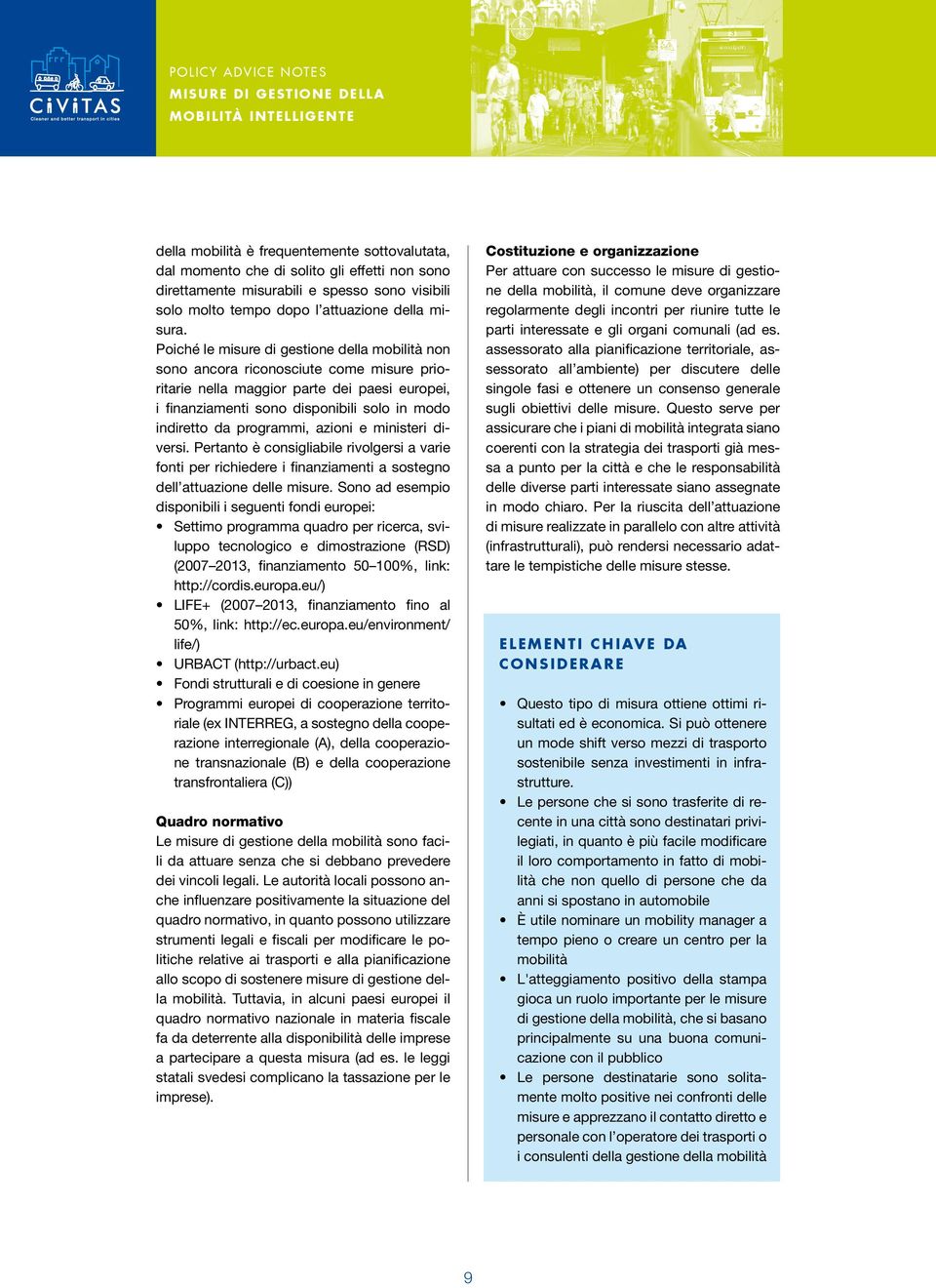 Poiché le misure di gestione della mobilità non sono ancora riconosciute come misure prioritarie nella maggior parte dei paesi europei, i finanziamenti sono disponibili solo in modo indiretto da