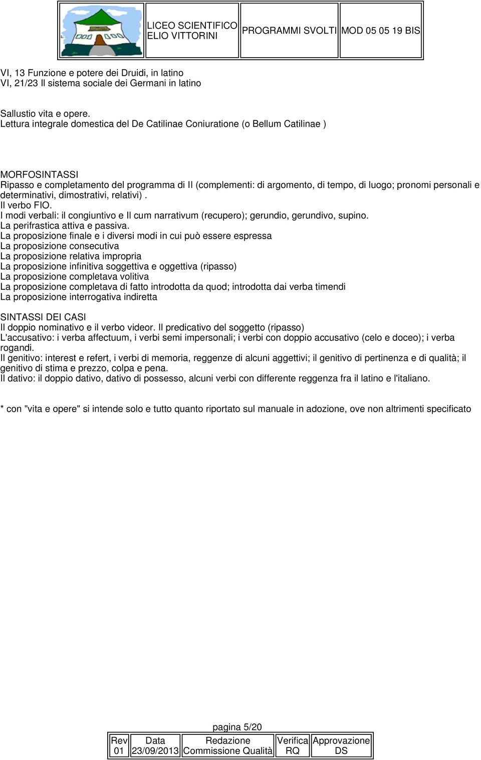 personali e determinativi, dimostrativi, relativi). Il verbo FIO. I modi verbali: il congiuntivo e Il cum narrativum (recupero); gerundio, gerundivo, supino. La perifrastica attiva e passiva.