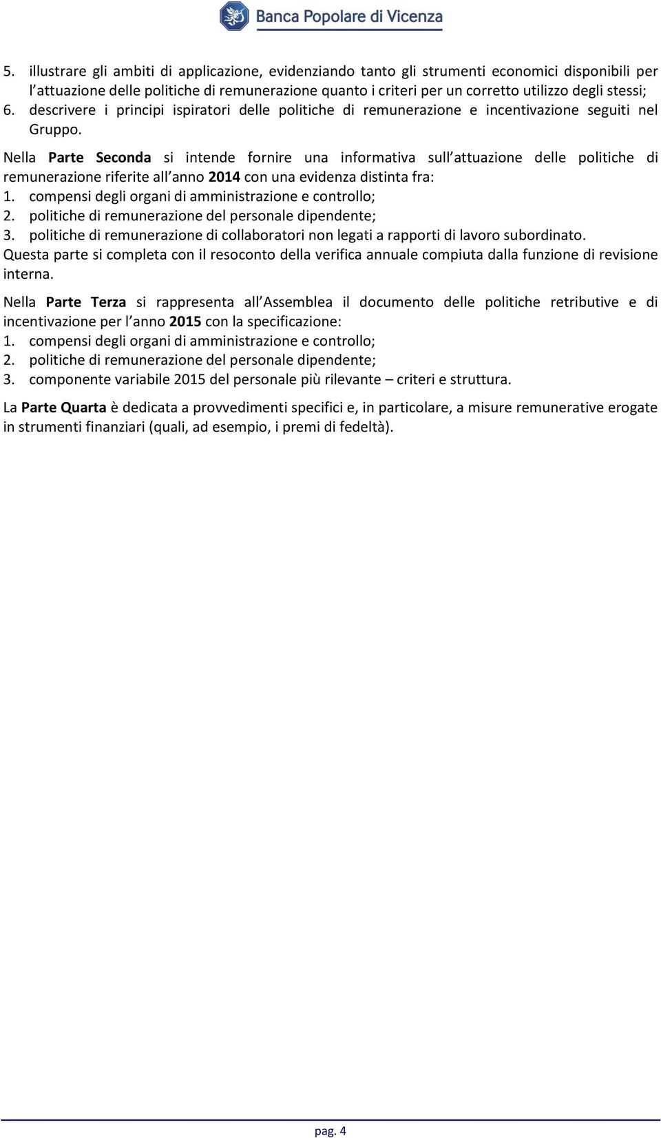 Nella Parte Seconda si intende fornire una informativa sull attuazione delle politiche di remunerazione riferite all anno 2014 con una evidenza distinta fra: 1.