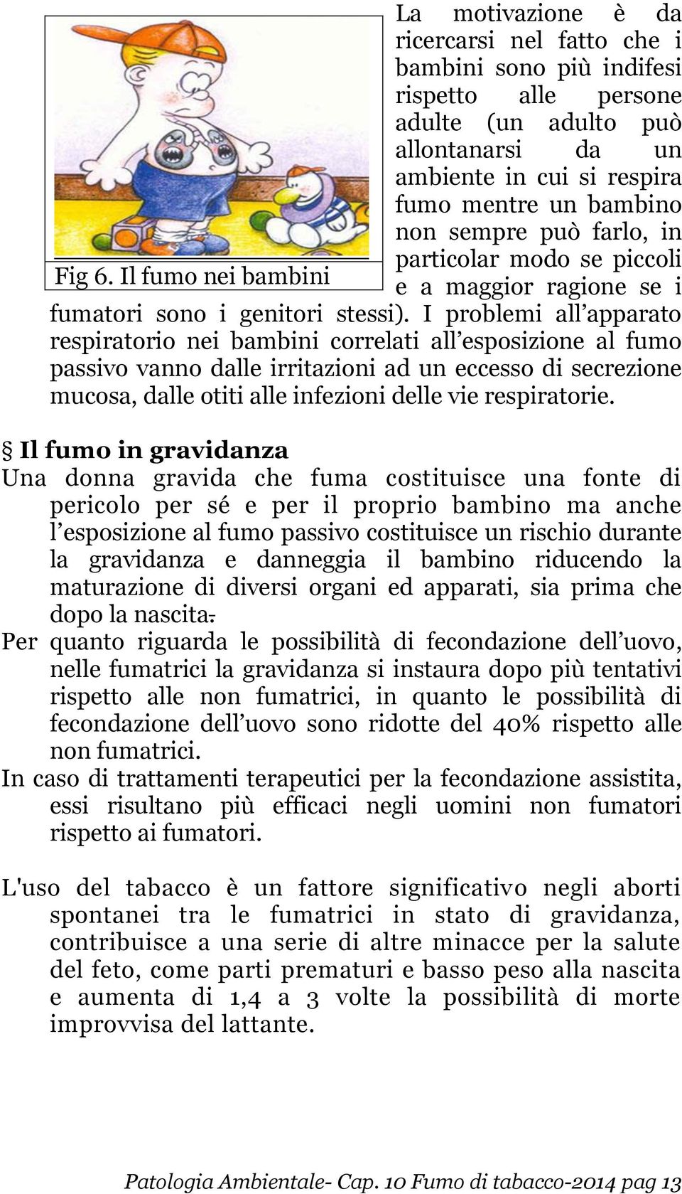 I problemi all apparato respiratorio nei bambini correlati all esposizione al fumo passivo vanno dalle irritazioni ad un eccesso di secrezione mucosa, dalle otiti alle infezioni delle vie