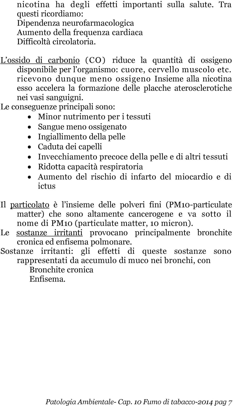 ricevono dunque meno ossigeno Insieme alla nicotina esso accelera la formazione delle placche aterosclerotiche nei vasi sanguigni.