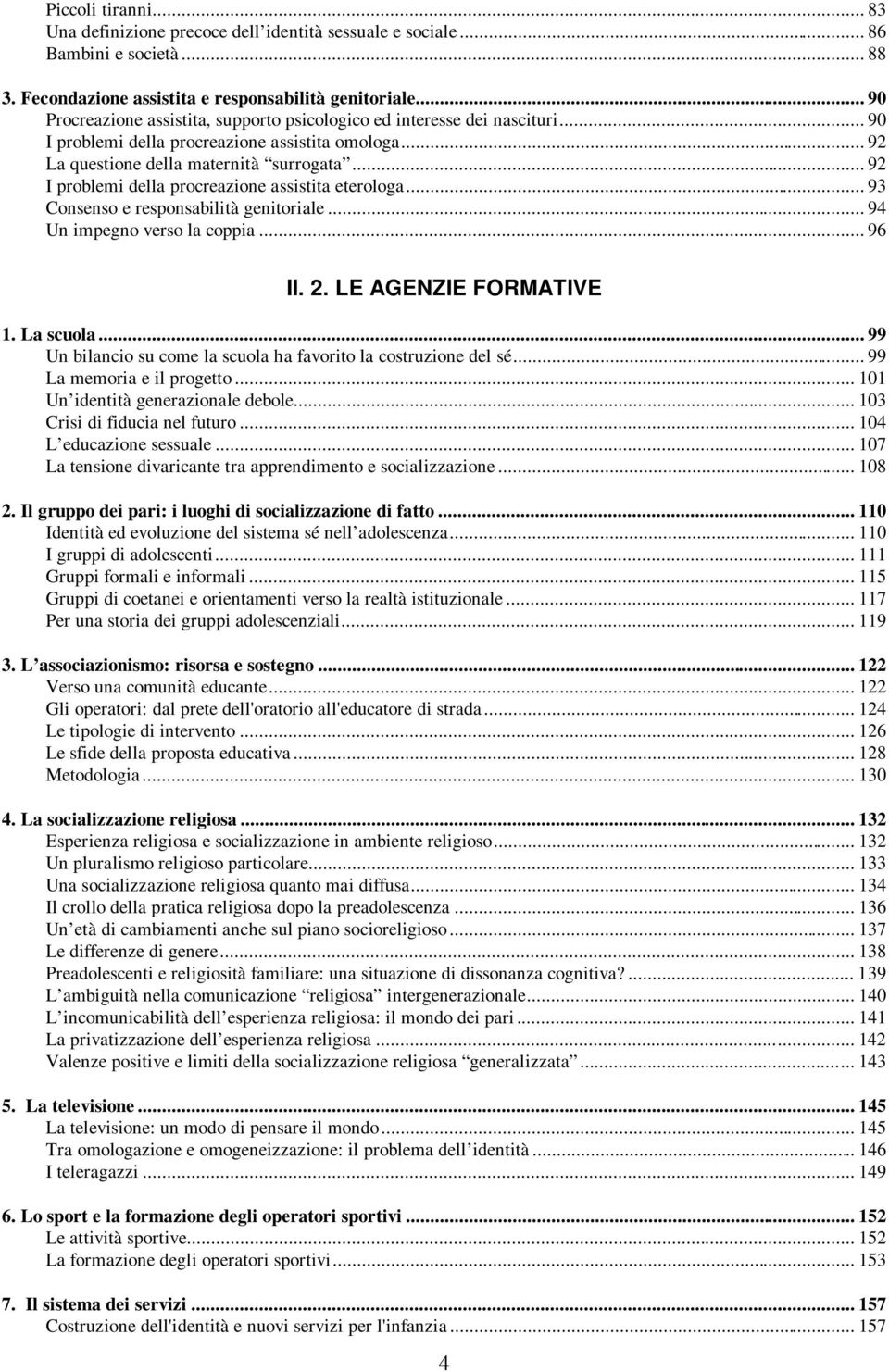 .. 92 I problemi della procreazione assistita eterologa... 93 Consenso e responsabilità genitoriale... 94 Un impegno verso la coppia... 96 II. 2. LE AGENZIE FORMATIVE 1. La scuola.