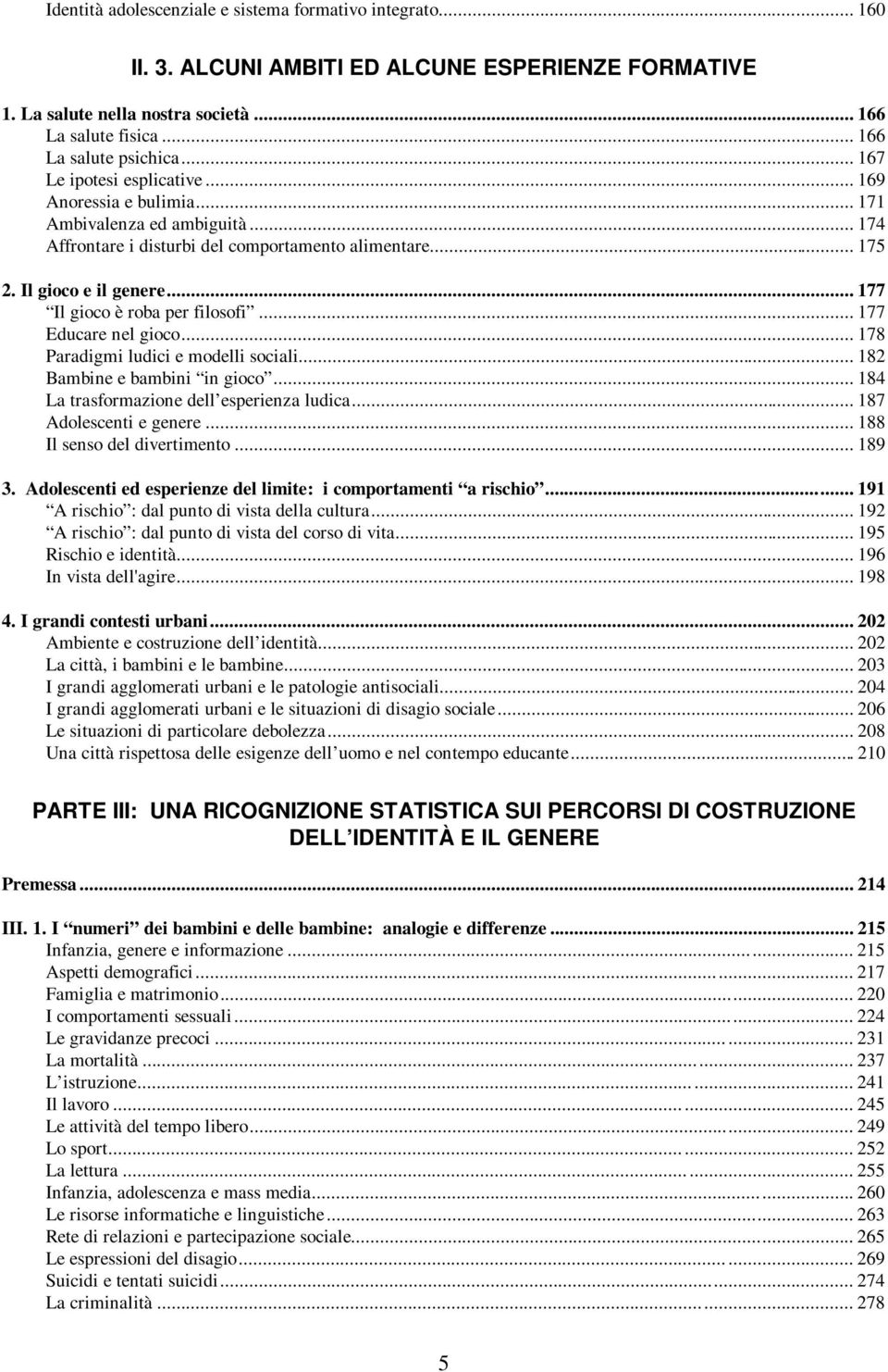 .. 177 Il gioco è roba per filosofi... 177 Educare nel gioco... 178 Paradigmi ludici e modelli sociali... 182 Bambine e bambini in gioco... 184 La trasformazione dell esperienza ludica.