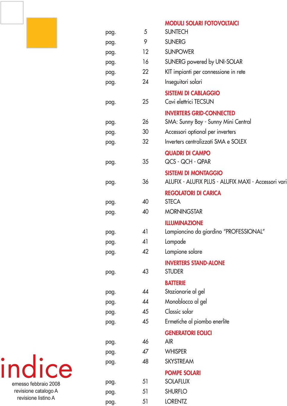 32 Inverters centralizzati SMA e SOLEX QUADRI DI CAMPO pag. 35 QCS - QCH - QPAR SISTEMI DI MONTAGGIO pag. 36 ALUFIX - ALUFIX PLUS - ALUFIX MAXI - Accessori vari REGOLATORI DI CARICA pag. 40 STECA pag.