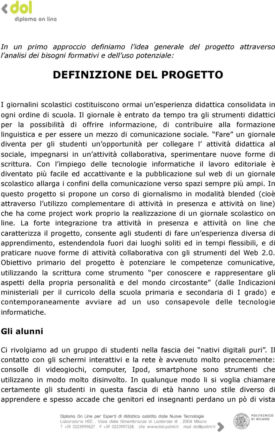 Il giornale è entrato da tempo tra gli strumenti didattici per la possibilità di offrire informazione, di contribuire alla formazione linguistica e per essere un mezzo di comunicazione sociale.