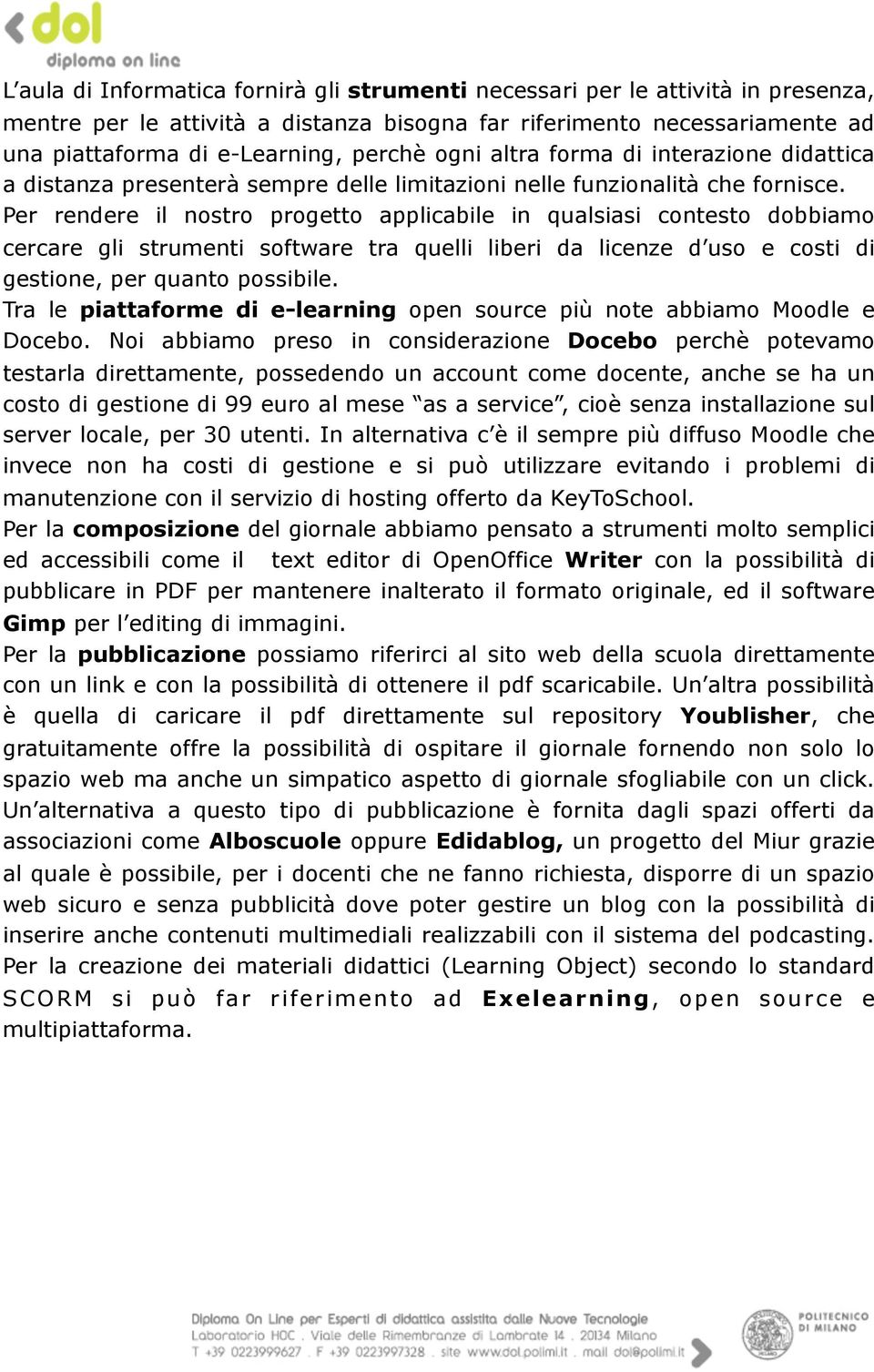 Per rendere il nostro progetto applicabile in qualsiasi contesto dobbiamo cercare gli strumenti software tra quelli liberi da licenze d uso e costi di gestione, per quanto possibile.