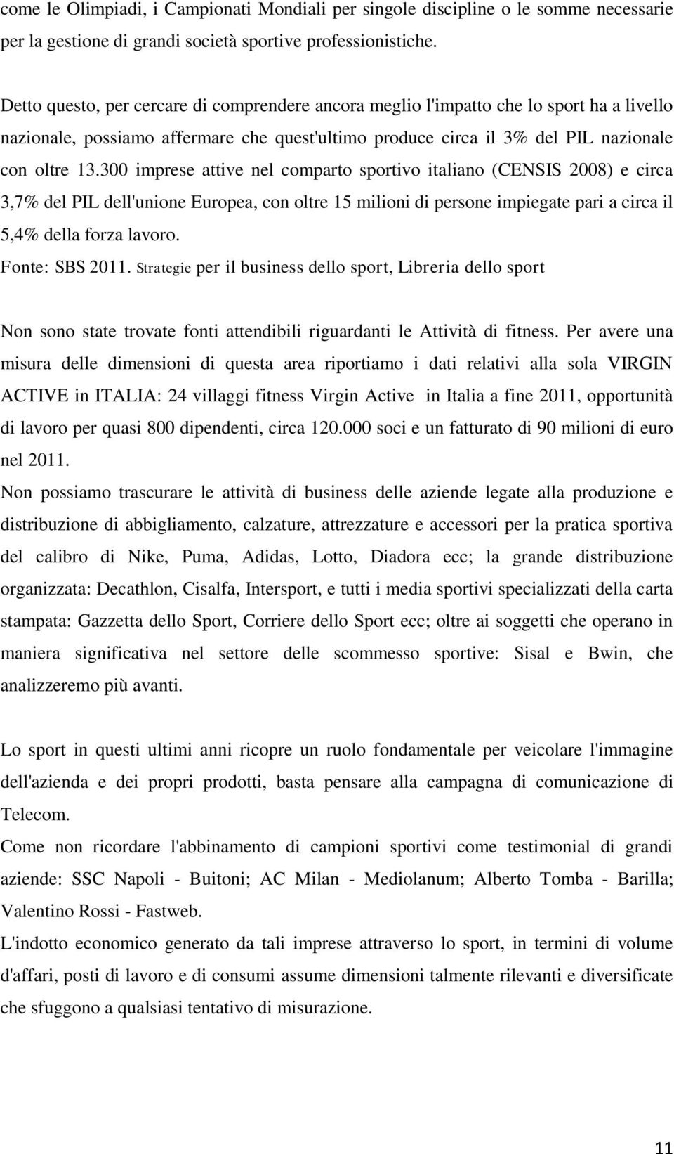 300 imprese attive nel comparto sportivo italiano (CENSIS 2008) e circa 3,7% del PIL dell'unione Europea, con oltre 15 milioni di persone impiegate pari a circa il 5,4% della forza lavoro.