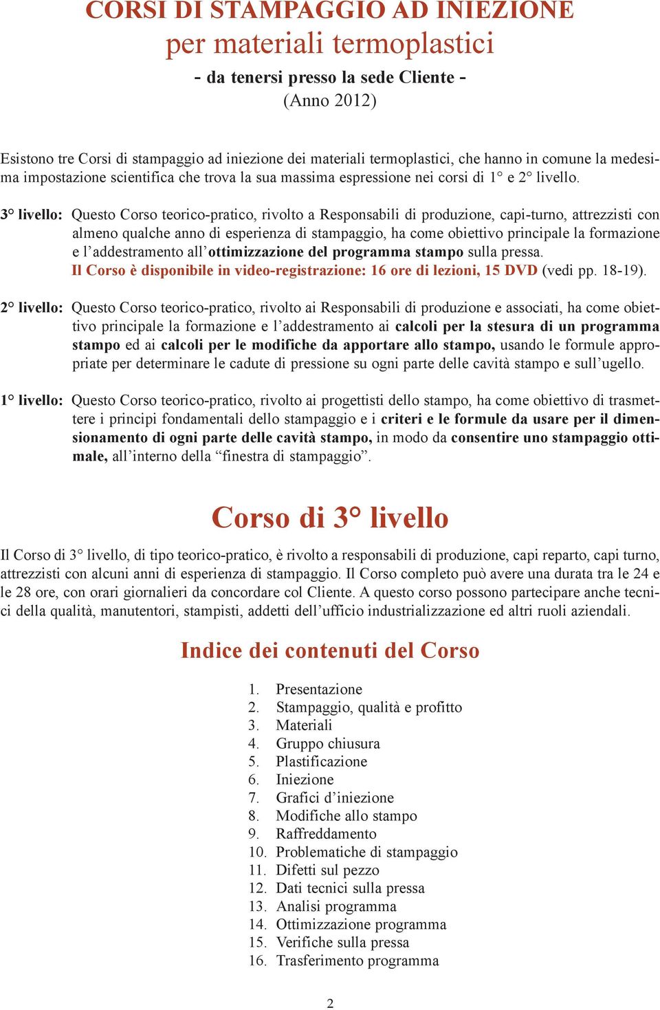 3 livello: Questo Corso teorico-pratico, rivolto a Responsabili di produzione, capi-turno, attrezzisti con almeno qualche anno di esperienza di stampaggio, ha come obiettivo principale la formazione