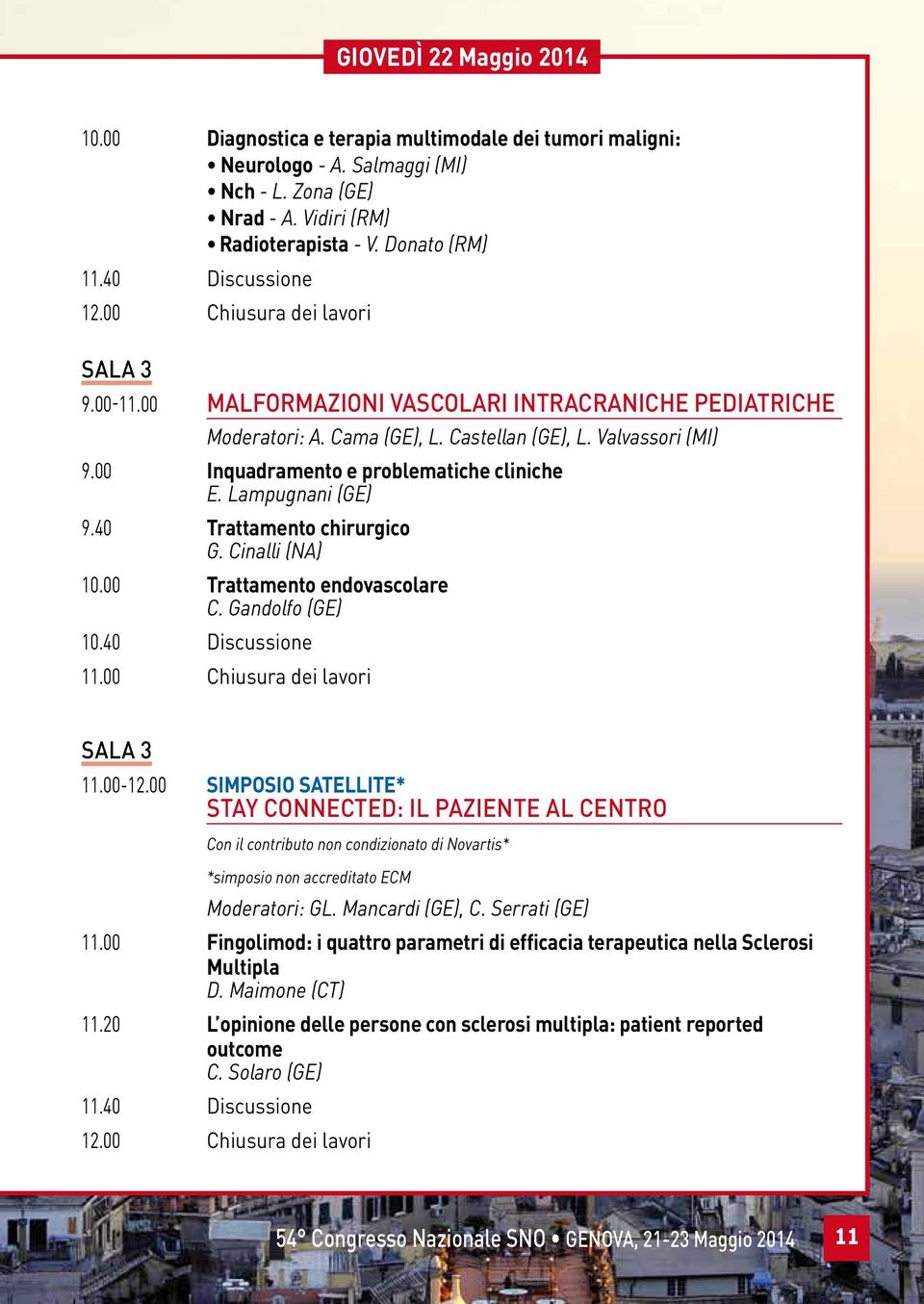 00 Inquadramento e problematiche cliniche E. Lampugnani (GE) 9.40 Trattamento chirurgico G. Cinalli (NA) 10.00 Trattamento endovascolare C. Gandolfo (GE) 10.40 Discussione 11.