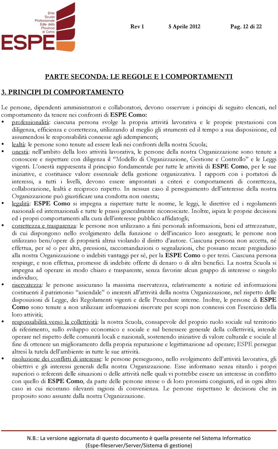 professionalità: ciascuna persona svolge la propria attività lavorativa e le proprie prestazioni con diligenza, efficienza e correttezza, utilizzando al meglio gli strumenti ed il tempo a sua