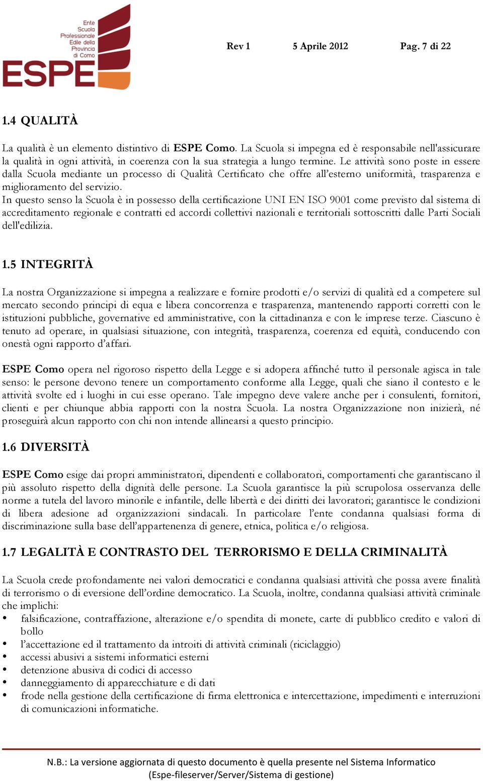 Le attività sono poste in essere dalla Scuola mediante un processo di Qualità Certificato che offre all esterno uniformità, trasparenza e miglioramento del servizio.