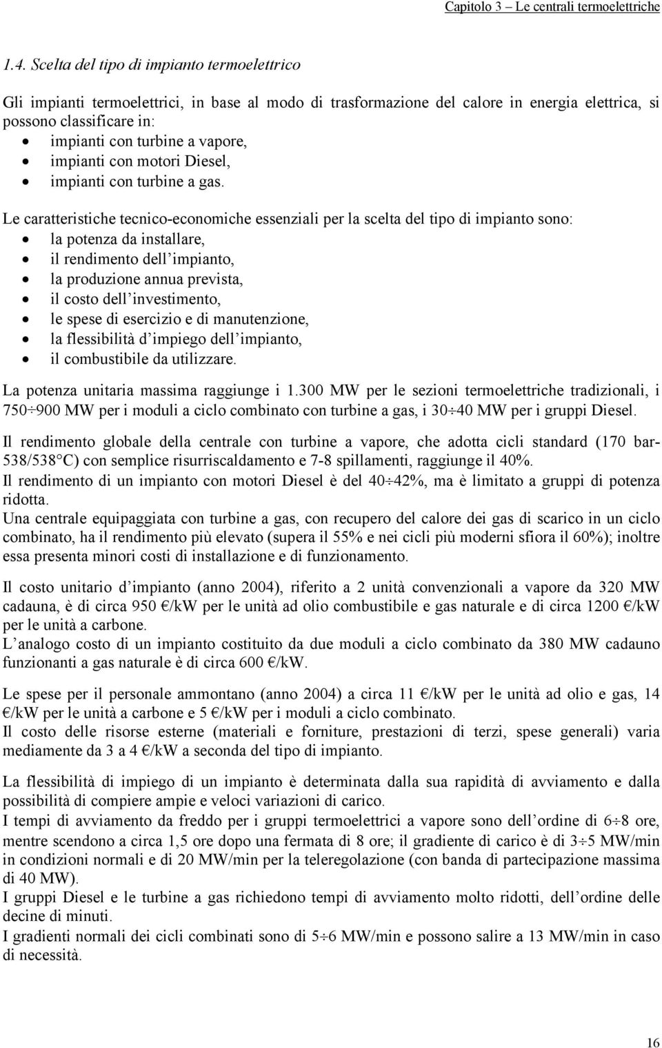 Le caratteristiche tecnico-economiche essenziali per la scelta del tipo di impianto sono: la potenza da installare, il rendimento dell impianto, la produzione annua prevista, il costo dell