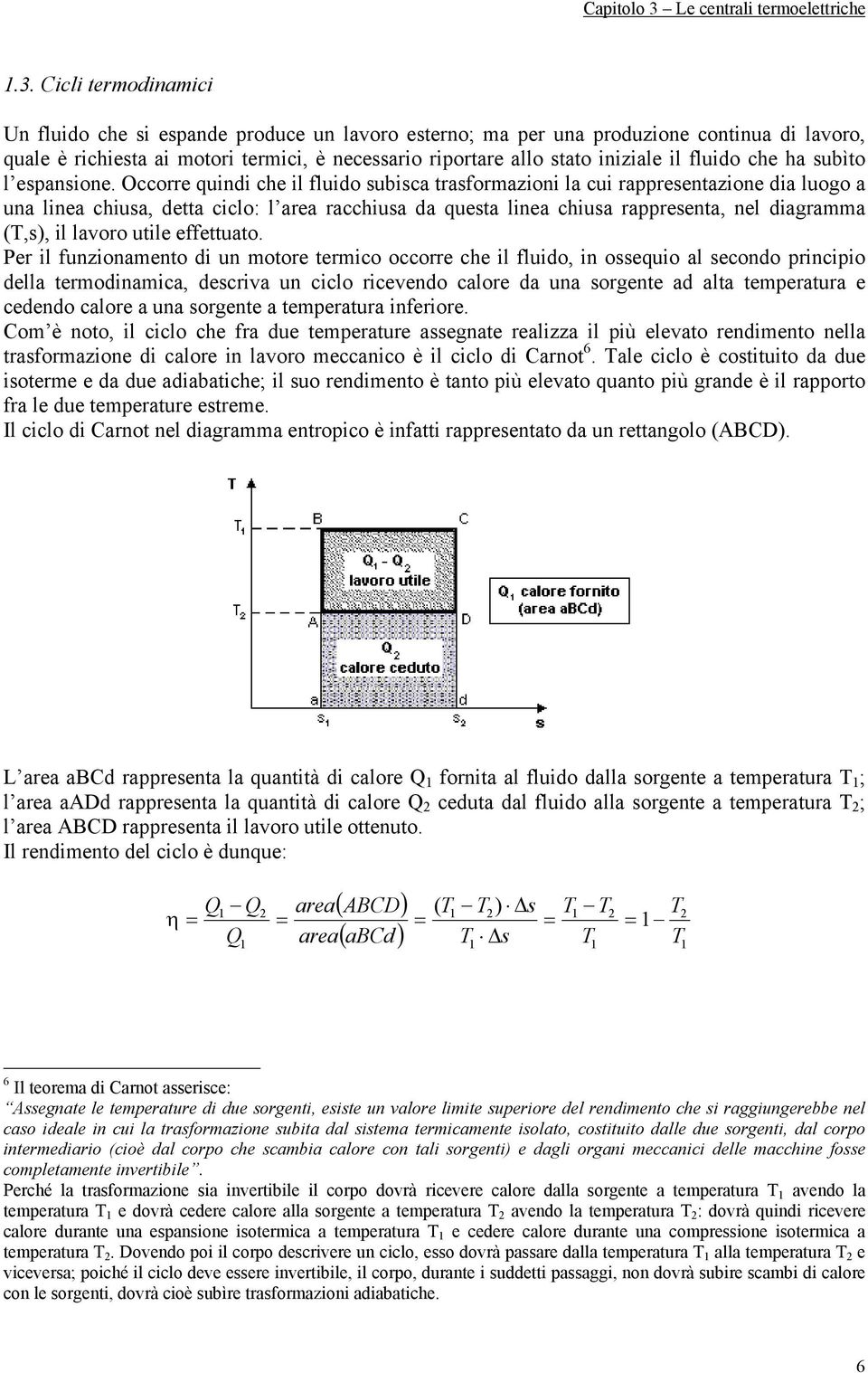 Occorre quindi che il fluido subisca trasformazioni la cui rappresentazione dia luogo a una linea chiusa, detta ciclo: l area racchiusa da questa linea chiusa rappresenta, nel diagramma (T,s), il