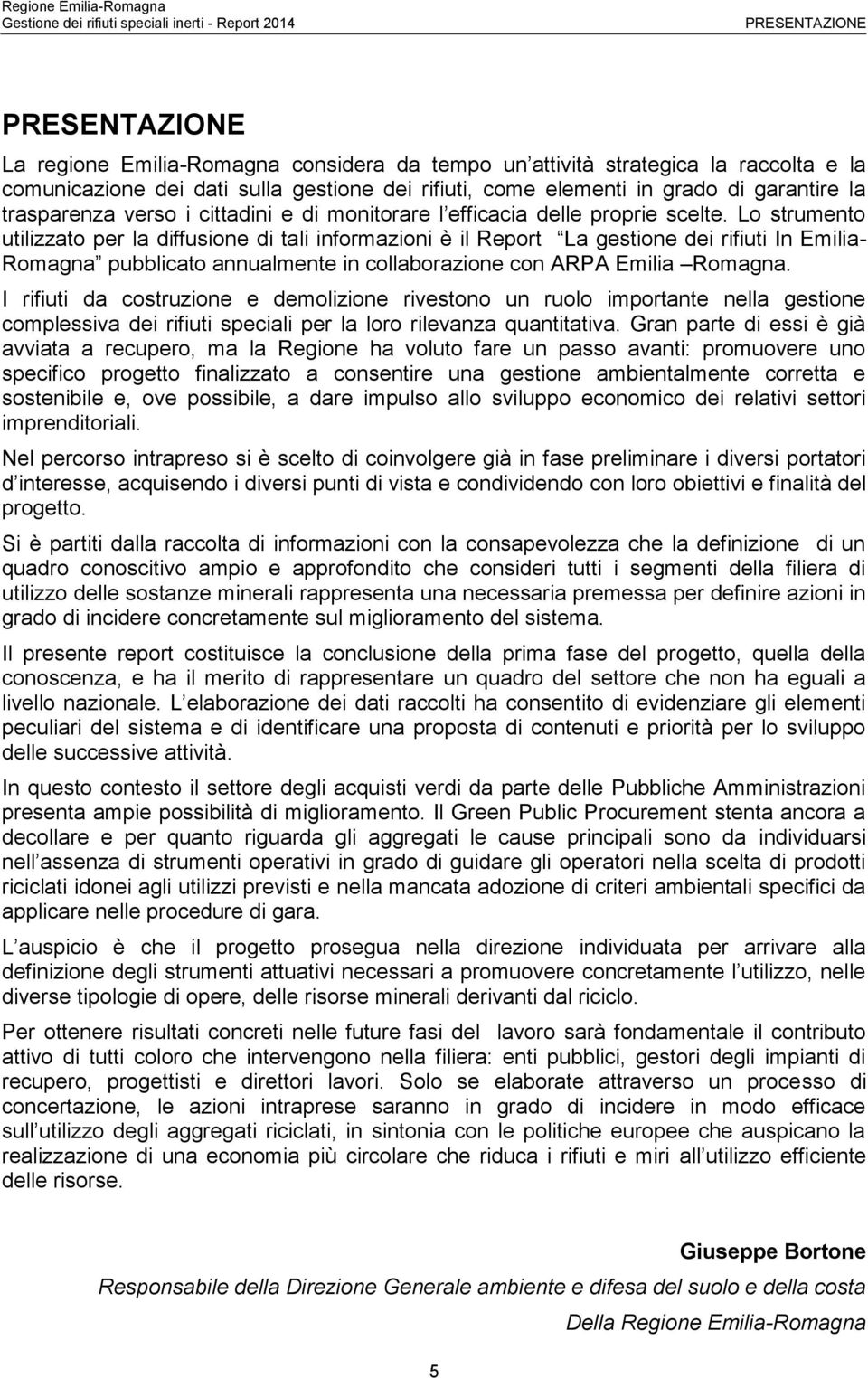 Lo strumento utilizzato per la diffusione di tali informazioni è il Report La gestione dei rifiuti In Emilia- Romagna pubblicato annualmente in collaborazione con ARPA Emilia Romagna.