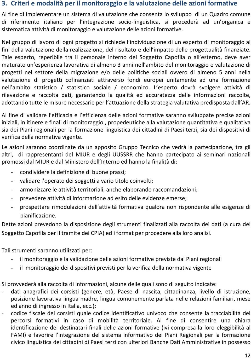 Nel gruppo di lavoro di ogni progetto si richiede l individuazione di un esperto di monitoraggio ai fini della valutazione della realizzazione, del risultato e dell impatto delle progettualità