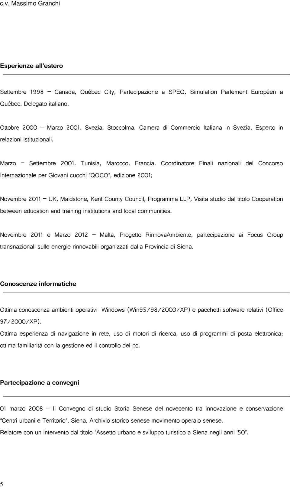 Council Programma LLP Visita studio dal titolo Cooperation between education and training institutions and local communities Novembre e Marzo Malta Progetto RinnovaAmbiente partecipazione ai Focus