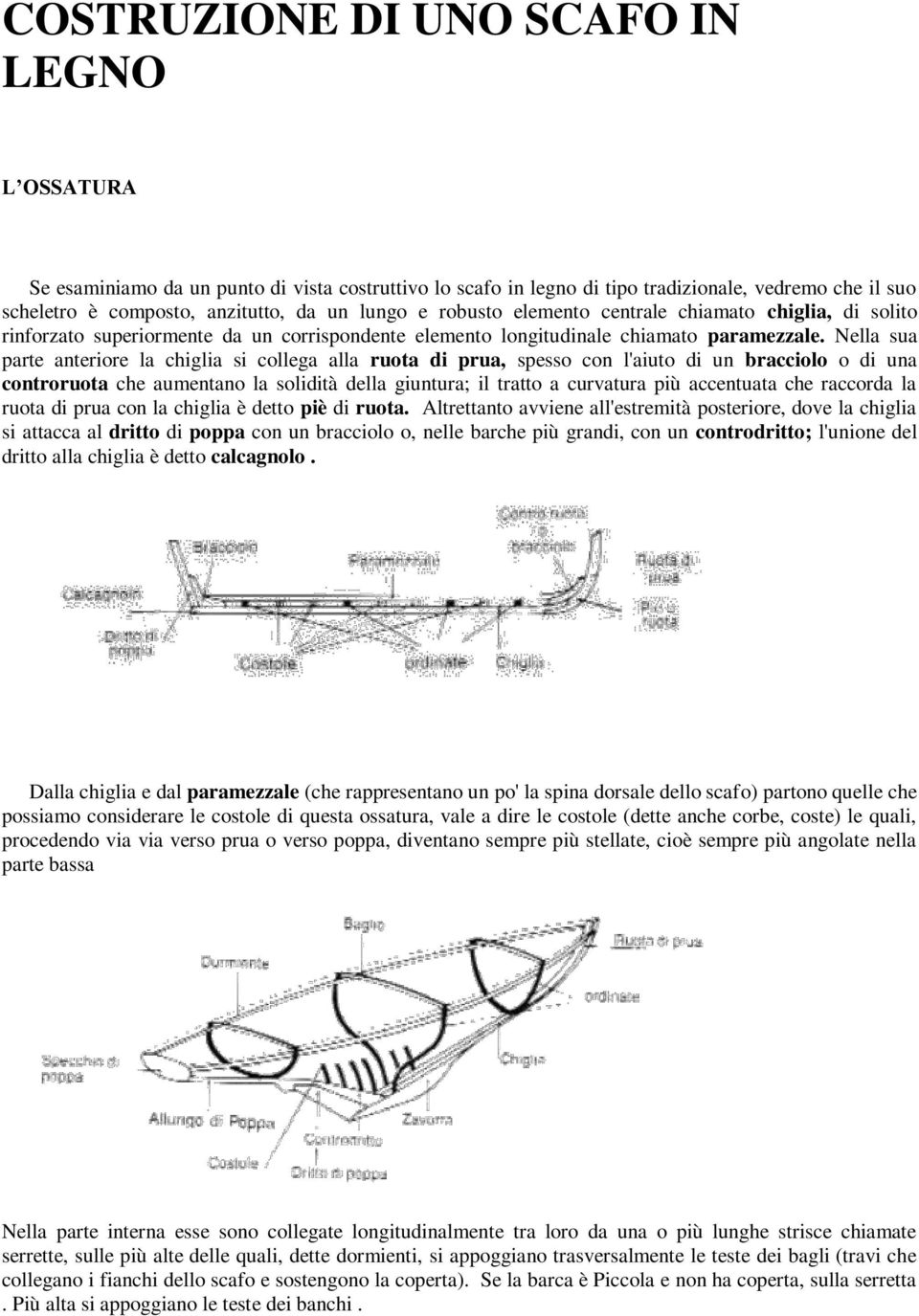 Nella sua parte anteriore la chiglia si collega alla ruota di prua, spesso con l'aiuto di un bracciolo o di una controruota che aumentano la solidità della giuntura; il tratto a curvatura più