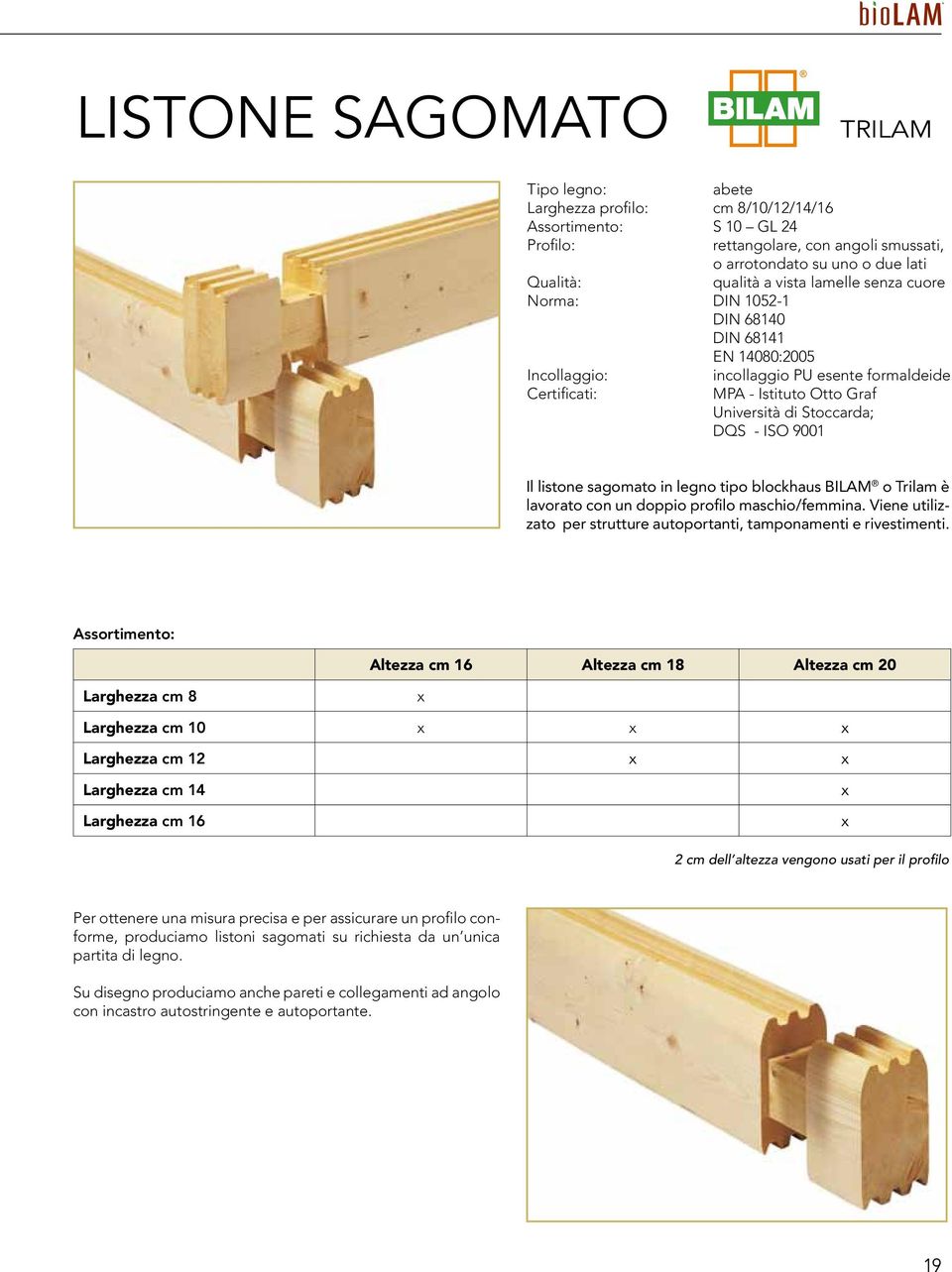 9001 Il listone sagomato in legno tipo blockhaus BILAM o Trilam è lavorato con un doppio profilo maschio/femmina. Viene utilizzato per strutture autoportanti, tamponamenti e rivestimenti.