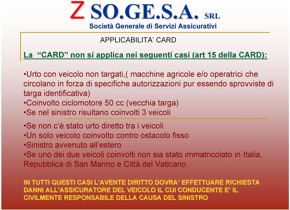 i veicoli Un solo veicolo coinvolto contro ostacolo fisso Sinistro avvenuto all estero Se uno dei due veicoli coinvolti non sia stato immatricolato in Italia, Repubblica di San Marino e