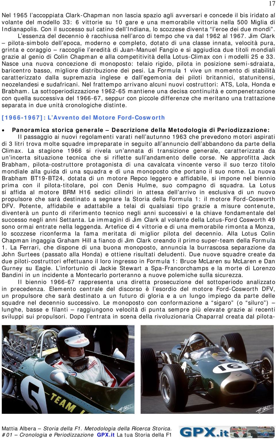 Jim Clark pilota-simbolo dell epoca, moderno e completo, dotato di una classe innata, velocità pura, grinta e coraggio raccoglie l eredità di Juan-Manuel Fangio e si aggiudica due titoli mondiali