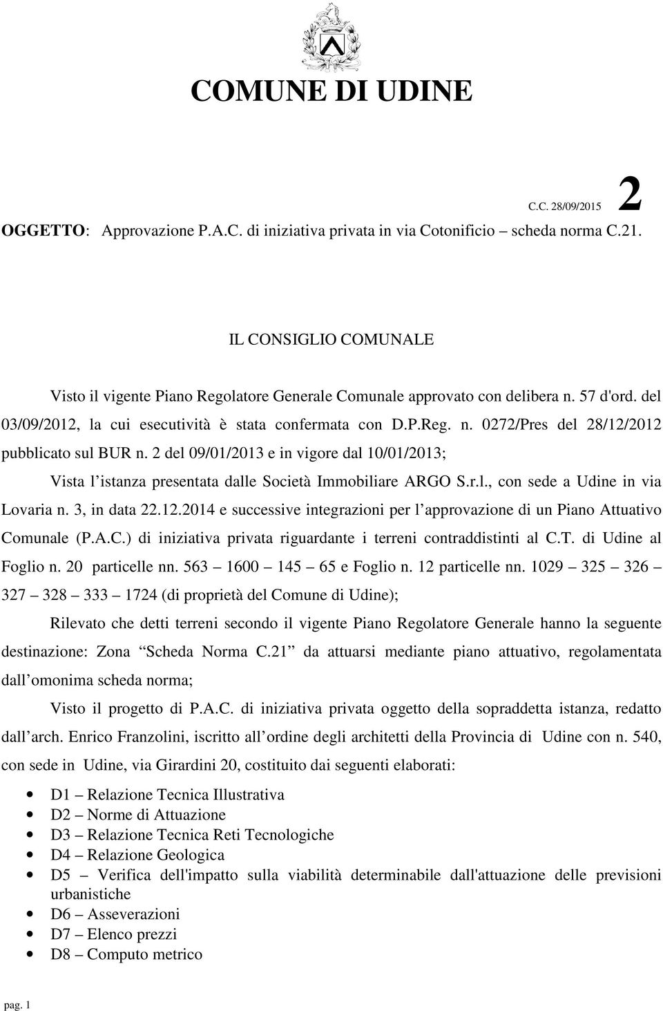 2 del 09/01/2013 e in vigore dal 10/01/2013; Vista l istanza presentata dalle Società Immobiliare ARGO S.r.l., con sede a Udine in via Lovaria n. 3, in data 22.12.