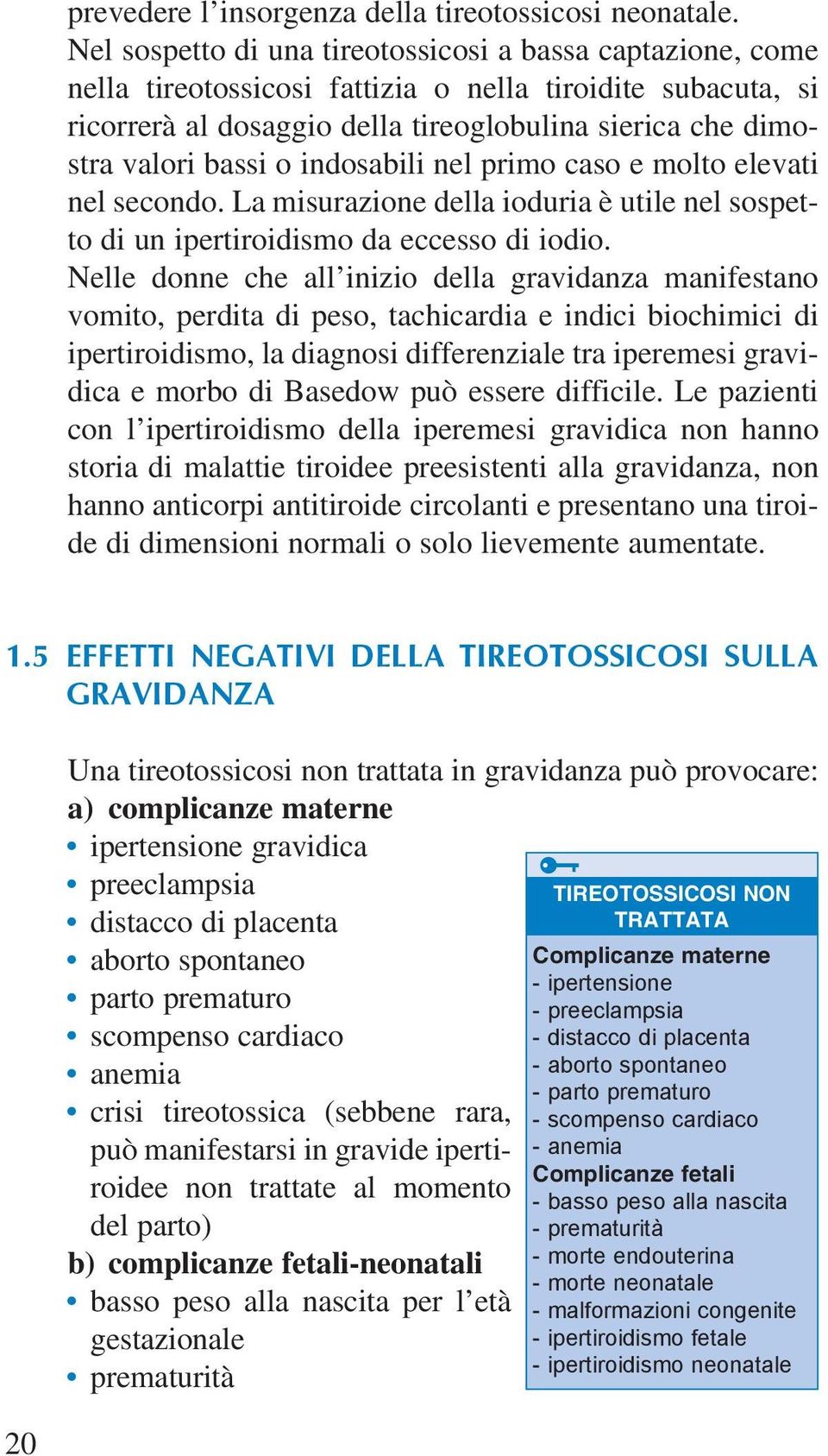 indosabili nel primo caso e molto elevati nel secondo. La misurazione della ioduria è utile nel sospetto di un ipertiroidismo da eccesso di iodio.