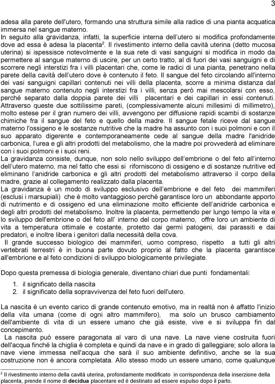 Il rivestimento interno della cavità uterina (detto mucosa uterina) si ispessisce notevolmente e la sua rete di vasi sanguigni si modifica in modo da permettere al sangue materno di uscire, per un