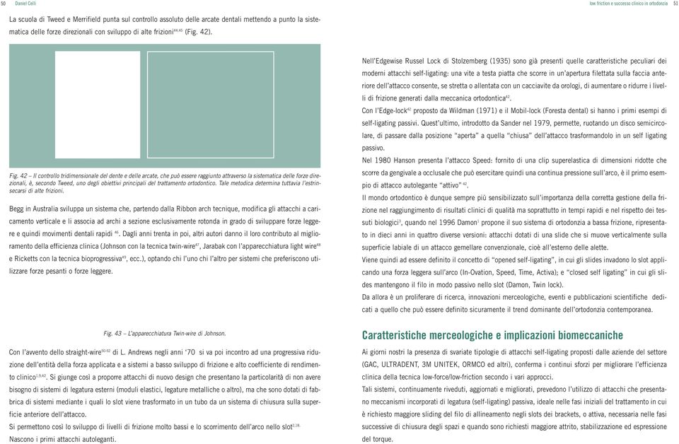 42 Il controllo tridimensionale del dente e delle arcate, che può essere raggiunto attraverso la sistematica delle forze direzionali, è, secondo Tweed, uno degli obiettivi principali del trattamento